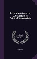 Excerpta Antiqua, or, A Collection of Original Manuscripts 1347548505 Book Cover