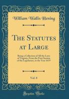 The Statutes at Large, Vol. 8: Being a Collection of All the Laws of Virginia, from the First Session of the Legislature, in the Year 1619 (Classic Reprint) 0331940663 Book Cover