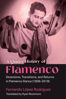 A Queer History of Flamenco: Diversions, Transitions, and Returns in Flamenco Dance (1808-2018) 047205712X Book Cover