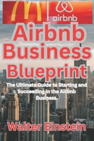 Airbnb Business Blueprint: The Ultimate Guide to Starting and Succeeding in the Airbnb Business. B0C7SZGQ32 Book Cover