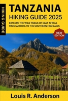 Tanzania Hiking Guide 2025: Explore the Wild Trails of East Africa from Arusha to the Southern Highlands B0FD7MWTXP Book Cover