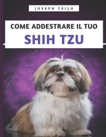 Come Addestrare Il Tuo Shih Tzu: Il manuale essenziale per addestrare, prendersi cura e comprendere il tuo Shih Tzu (Italian Edition) B0F9XWZ318 Book Cover