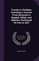 Travels in Chald�a: Including a Journey from Bussorah to Bagdad, Hillah, and Babylon, Performed on Foot in 1827; With Observations on the Sites and Remains of Babel, Seleucia, and Ctesiphon (Classic R 1142063844 Book Cover