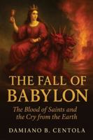 The Fall of Babylon: The Blood of Saints and the Cry from the Earth 1997587831 Book Cover