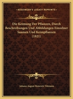 Die Keimung Der Pflanzen, durch Beschreibungen und Abbildungen einzelner Saamen und Keimpflanzen 1161106375 Book Cover