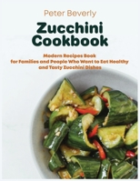 Zucchini Cookbook: Modern Recipes Book for Families and People Who Want to Eat Healthy and Tasty Zucchini Dishes null Book Cover