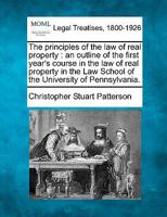 The principles of the law of real property: an outline of the first year's course in the law of real property in the Law School of the University of Pennsylvania. 1240005067 Book Cover