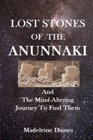 Lost Stones of the Anunnaki: And The Mind-Altering Journey To Find Them 295604592X Book Cover