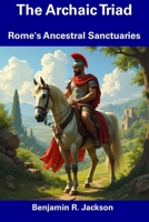 The Archaic Triad: Rome's Ancestral Sanctuaries B0DZ6Q6C66 Book Cover