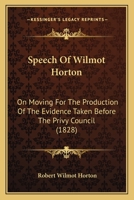 Speech Of Wilmot Horton: On Moving For The Production Of The Evidence Taken Before The Privy Council 1120712726 Book Cover