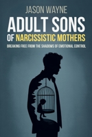 Adult Sons of Narcissistic Mothers: Break Free from Toxic Parental Control, Reclaim Your Power, and Rise Above a Childhood of Emotional Manipulation B0FDFHB4NH Book Cover