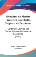 Memoires de Messire Pierre Du Bourdeille, Seigneur de Brantome: Contenans Les Vies Des Dames Illustres de France de Son Temps (1665) 1272599272 Book Cover