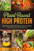 Plant Based High Protein: Tasty Vegetarian and Vegan Recipes for Athletes to Build Muscles, Boost Your Performances, and Transform Your Body with a Meal Plan for a Better Nutrition and Weight Loss B083XTGK2G Book Cover