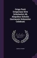 Origo Festi Gregoriani Sive Scholastici AB Aliquibus Scholis Quotannis Solenniter Celebrati 1010535609 Book Cover