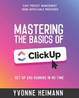 Mastering the Basics of ClickUp: Get Up and Running in No Time: Easy project management using repeatable processes B0CPM5S8Z7 Book Cover