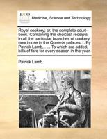 Royal Cookery; Or, the Complete Court-Book. Containing the Choicest Receipts in All the Particular Branches of Cookery, Now in Use in the Queen's Palaces ... by Patrick Lamb, . ... to Which Are Added, 1170976689 Book Cover