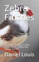 Zebra Finches: Everything You Need To Know Zebra Finches, Feeding, Care, Housing And Diet B089M6P5GD Book Cover