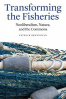 Transforming the Fisheries: Neoliberalism, Nature, and the Commons 1496206401 Book Cover
