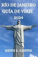RÍO DE JANEIRO GUÍA DE VIAJE 2024: TODO LO QUE NECESITAS SABER, VER Y HACER EN ESTA MARAVILLOSA CIUDAD B0CN62NN1K Book Cover