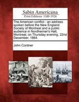 The American Conflict: An Address, Spoken Before the New England Society of Montreal, and a Public Audience, in Nordheimer's Hall, Montreal, on Thursday Evening, 22nd December, 1864 1275848923 Book Cover