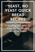 Yeast, No Yeast Quick Bread Recipes: Everything You Need To Know To Start Baking Awesome Bread: Types Of Bread Without Yeast And How To Make B096TTS46N Book Cover