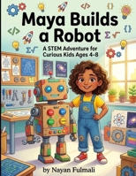 Maya Builds a Robot: A STEM Adventure for Curious Kids Ages 4-8 | A Fun Children's Picture Book About Science, Engineering, Creativity, and Problem-Solving B0H7VSCMYG Book Cover