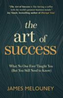 The Art of Success: What No One Ever Taught You (But You Still Need to Know) 0994505817 Book Cover