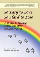 So Easy to Love, So Hard to Lose: A Bridge to Healing Before and After the Loss of a Pet 0975479415 Book Cover