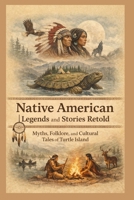 Native American Legends and Stories Retold: Myths, Folklore, and Cultural Tales of Turtle Island B0GLHHB69L Book Cover