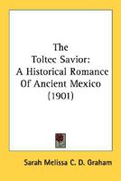 The Toltec savior; a historical romance of ancient Mexico 054866370X Book Cover