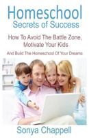 Homeschool Secrets of Success: How to Avoid the Battle Zone, Motivate Your Kids and Build the Homeschool of Your Dreams 1539047555 Book Cover