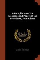 A Compilation of the Messages and Papers of the Presidents - John Adams 1514325187 Book Cover