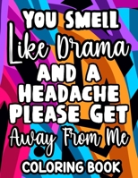 You Smell Like Drama And A Headache Please Get Away From Me Coloring Book: Relaxing Designs And Sarcastic Quotes To Color, Anti-Stress Coloring Pages For Adults B08VYR25W2 Book Cover