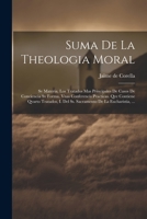 Suma De La Theologia Moral: Sv Materia, Los Tratados Mas Principales De Casos De Conciencia Sv Forma, Vnas Conferencis Practicas. Qve Contiene Qvarto ... De La Eucharistia, ... 1021528587 Book Cover