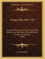 George Lillo, 1693-1739: Inaugural Dissertation Zur Erlangung Der Doctorwurde Bei Hoher Philosophischer Facultat Zu Marburg (1888) 1169641156 Book Cover