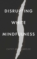 Disrupting White Mindfulness: Race and racism in the wellbeing industry 1526162067 Book Cover