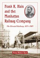 Frank K. Hain and the Manhattan Railway Company: The Elevated Railway, 1875-1903 0786464054 Book Cover
