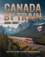 CANADA BY TRAIN 2026–2027: YOUR FAST, SCENIC AND ESSENTIAL GUIDE TO CANADA’S TOP RAIL ROUTES B0GF231RQ6 Book Cover