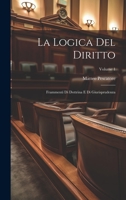 La Logica Del Diritto: Frammenti Di Dottrina E Di Giurisprudenza; Volume 1 1022419986 Book Cover