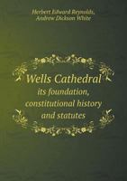 Wells Cathedral Its Foundation, Constitutional History and Statutes 5518601891 Book Cover