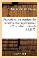 Propositions: A Messieurs Les Ministres Et Les Repra(c)Sentants A L'Assembla(c)E Nationale 2013360355 Book Cover
