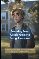 Breaking Free: A Kids’ Guide to Being Awesome: A Young Teen’s Path to Being Confident, Brave, and Totally Himself (Sæmi's Self-Help Series) B0F1LJ2BFB Book Cover