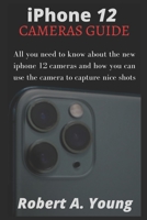 iPhone 12 CAMERAS GUIDE: All You Need To Know About The New iPhone 12 Cameras And How You Can Use The Camera To Capture Nice Shots B08QS68V1T Book Cover