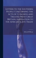 Letters to the Southern People Concerning the Acts of Congress and Treaties With Great Britain, in Relation to the African Slave Trade 1020752912 Book Cover