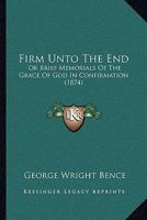 Firm Unto The End: Or Brief Memorials Of The Grace Of God In Confirmation 1166426637 Book Cover