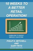 10 Weeks to a Better Retail Operation: Learn How to Quickly Improve Your Store. 1480217395 Book Cover