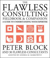 The Flawless Consulting Fieldbook and Companion : A Guide Understanding Your Expertise