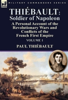 Thiebault: Soldier of Napoleon: Volume 1-A Personal Account of the Revolutionary Wars and Conflicts of the French First Empire 1782824162 Book Cover