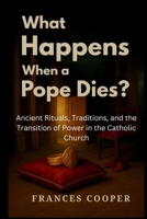 What Happens When a Pope Dies?: Ancient Rituals, Traditions, and the Transition of Power in the Catholic Church B0F8VZNRH2 Book Cover