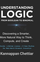 Understanding Logic from Boolean to Binomial : Discovering a Smarter, More Naturals Way to Think, Compute, and Create 1737838443 Book Cover